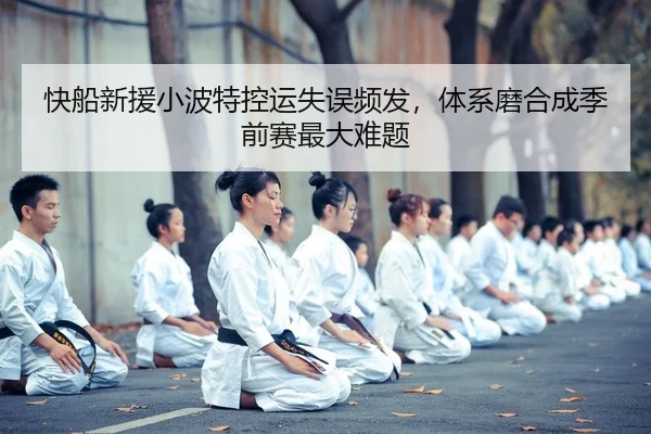 快船新援小波特控运失误频发，体系磨合成季前赛最大难题 - yaxin